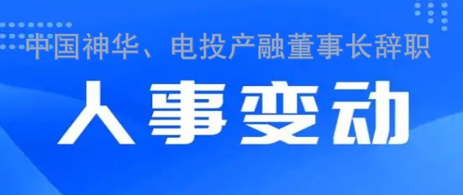 中國神華、電投產(chǎn)融董事長辭職