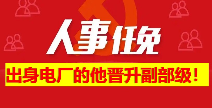 出身電廠的他晉升副部級(jí)！