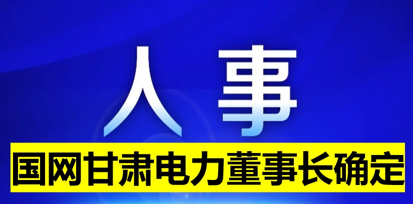 國網(wǎng)甘肅電力董事長確定！