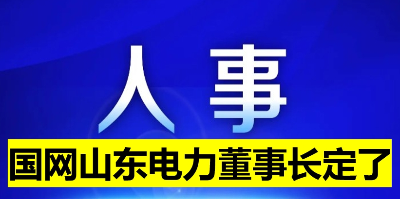 國網(wǎng)山東電力董事長定了！