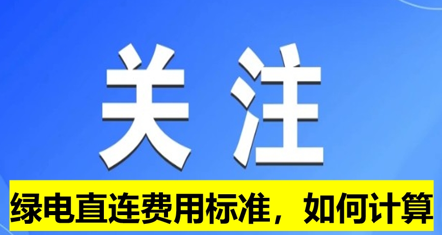 關(guān)注：綠電直連費(fèi)用標(biāo)準(zhǔn)，如何計(jì)算