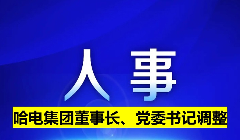 哈電集團董事長、黨委書記調(diào)整