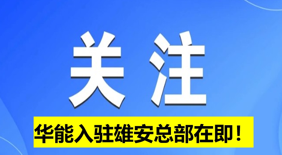 華能入駐雄安總部在即！