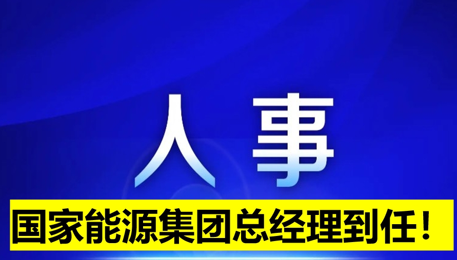 國家能源集團(tuán)總經(jīng)理到任！
