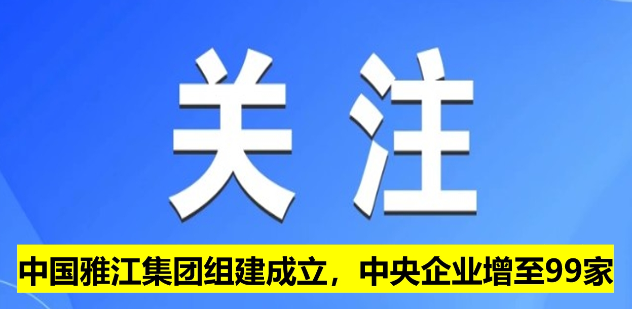 中國雅江集團組建成立，中央企業(yè)增至99家
