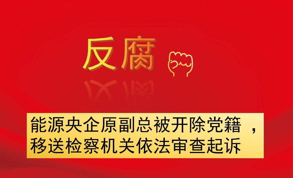 能源央企原副總被開除黨籍 ，移送檢察機(jī)關(guān)依法審查起訴