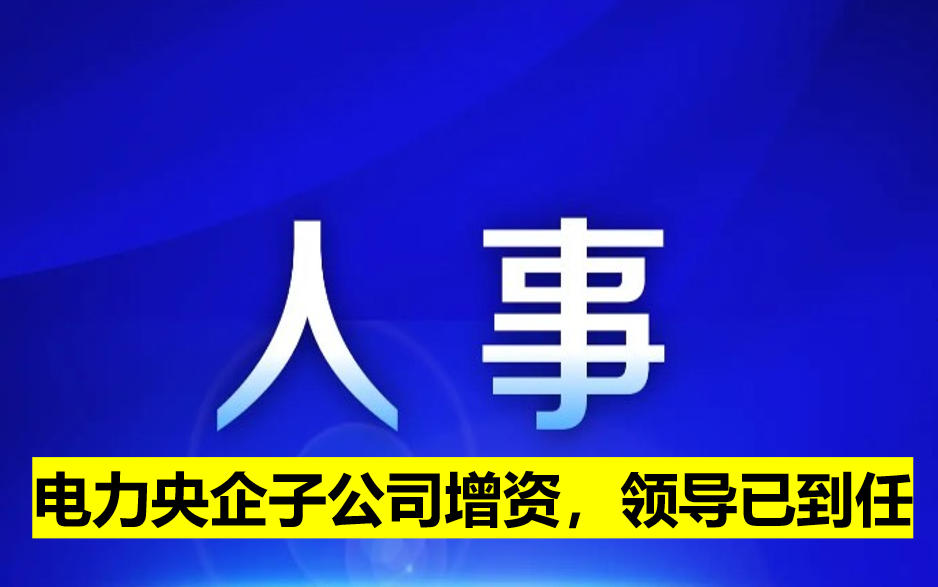電力央企子公司增資，領(lǐng)導(dǎo)已到任