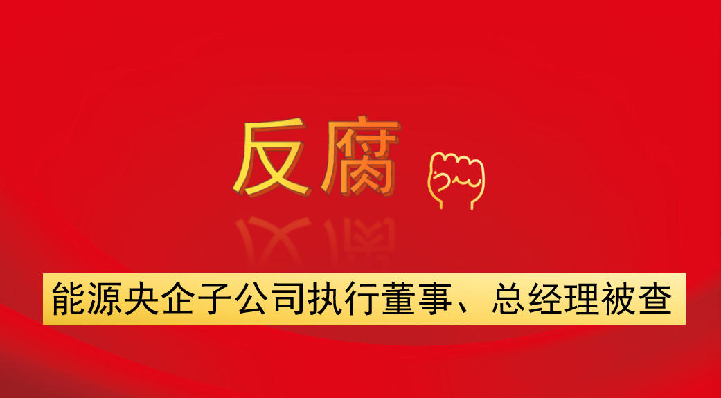 能源央企子公司執(zhí)行董事、總經(jīng)理被查