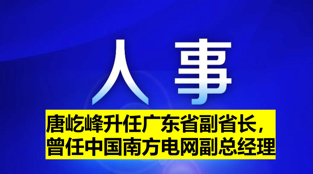 唐屹峰升任廣東省副省長(zhǎng)，曾任中國(guó)南方電網(wǎng)副總
