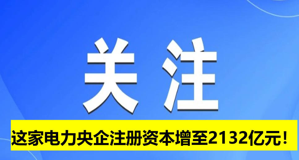 這家電力央企注冊資本增至2132億元！
