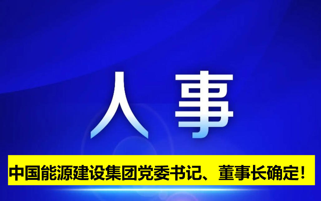 中國能源建設(shè)集團(tuán)黨委書記、董事長確定！