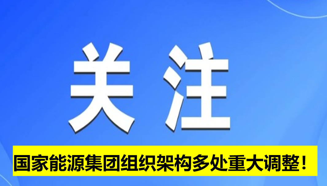 國家能源集團組織架構(gòu)多處重大調(diào)整！