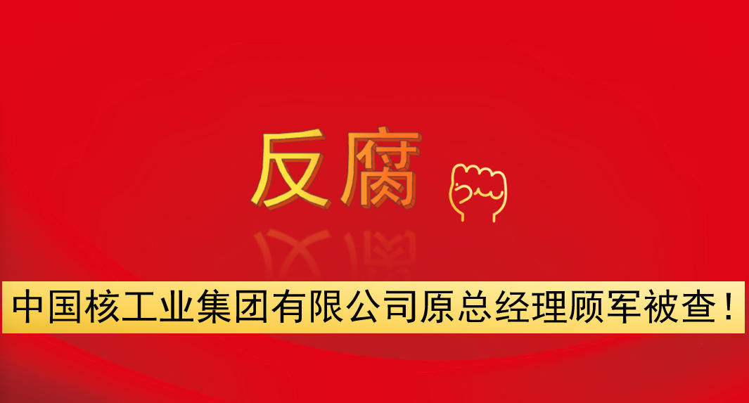 中國核工業(yè)集團(tuán)有限公司原總經(jīng)理顧軍被查！