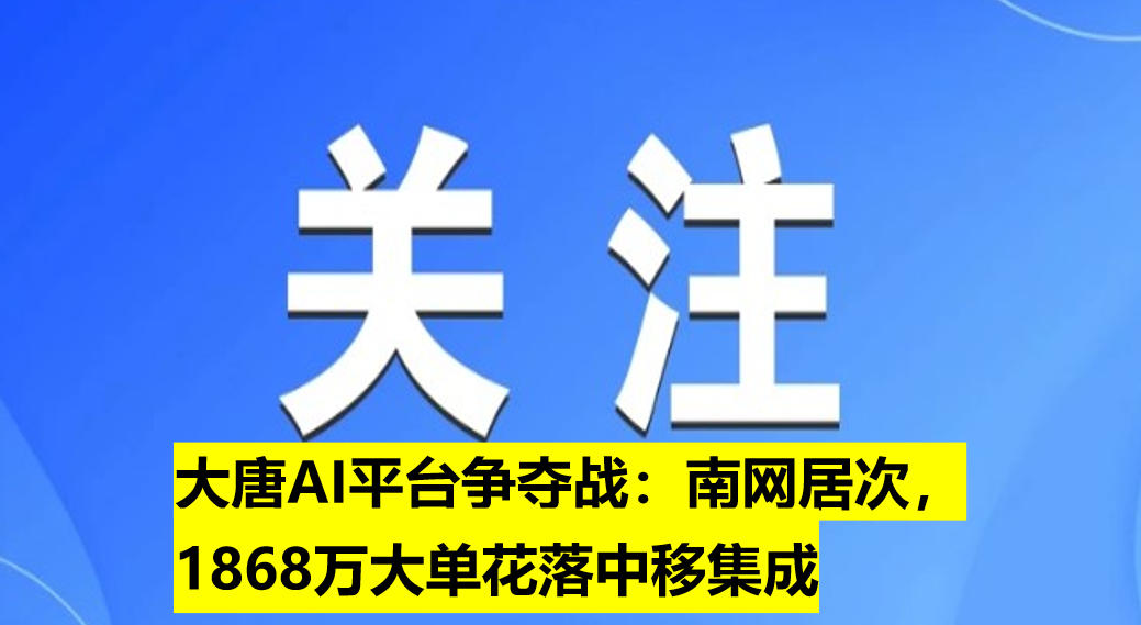 大唐AI平臺(tái)爭奪戰(zhàn)：南網(wǎng)居次，1868萬大單花落中移集成