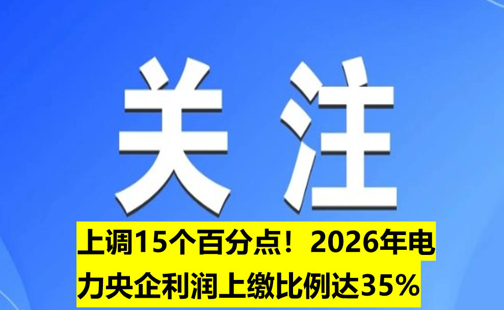 上調(diào)15個(gè)百分點(diǎn)！2026年電力央企利潤上繳比例達(dá)