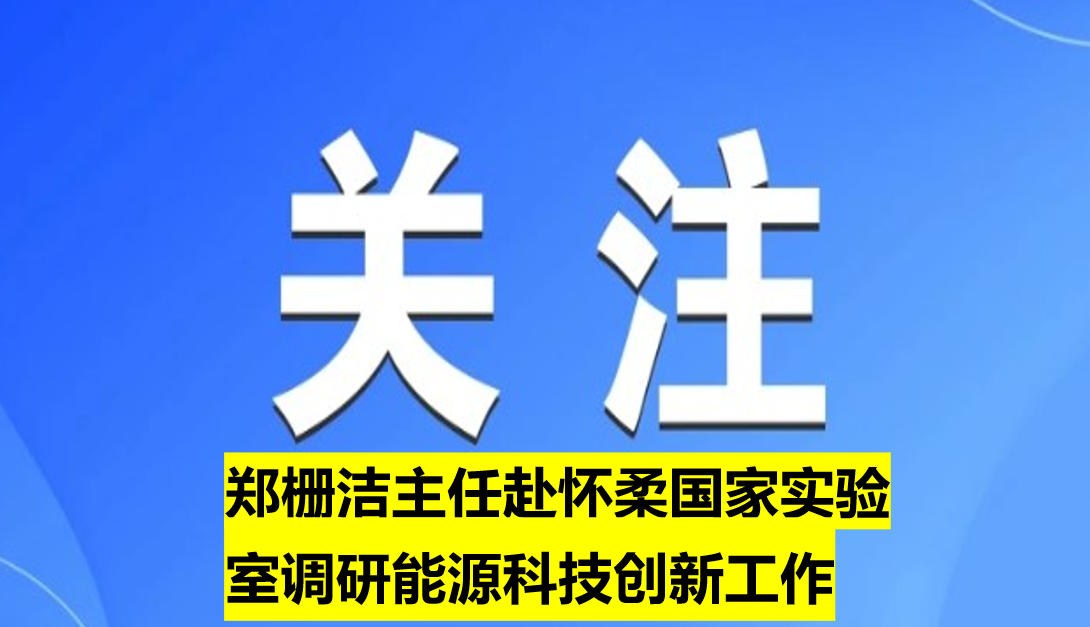 鄭柵潔主任赴懷柔國家實(shí)驗(yàn)室調(diào)研能源科技創(chuàng)新