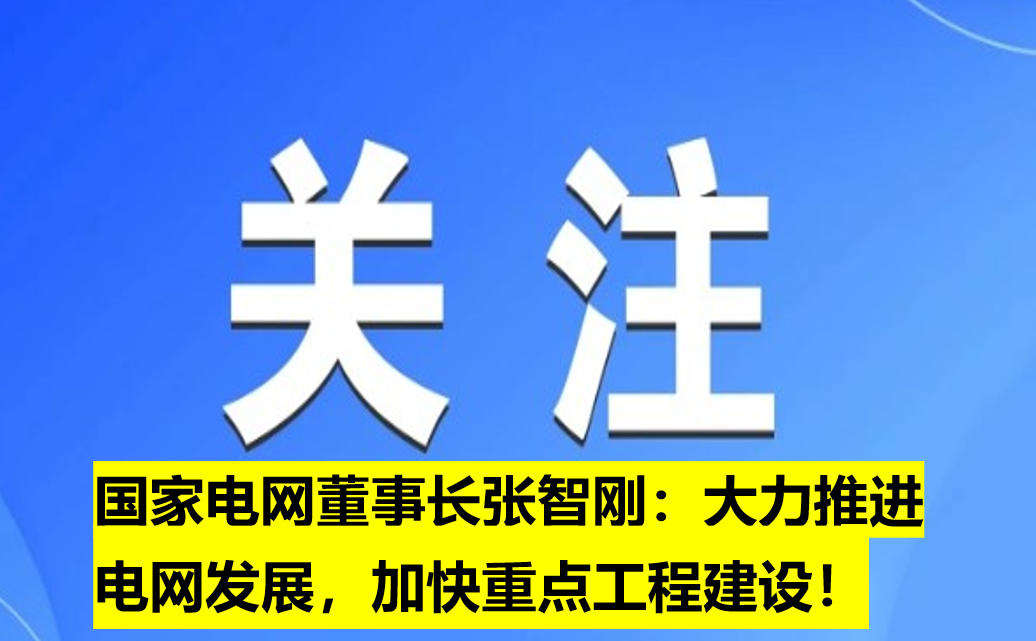 國家電網(wǎng)董事長張智剛：大力推進(jìn)電網(wǎng)發(fā)展，加快重點(diǎn)工程建設(shè)