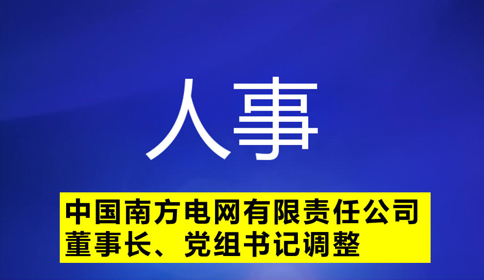 中國南方電網(wǎng)有限責(zé)任公司董事長、黨組書記調(diào)整